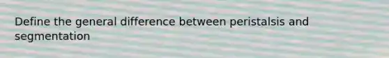 Define the general difference between peristalsis and segmentation