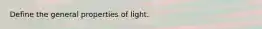 Define the general properties of light.