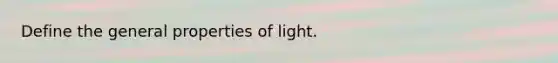 Define the general properties of light.