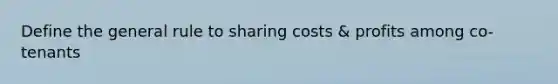 Define the general rule to sharing costs & profits among co-tenants