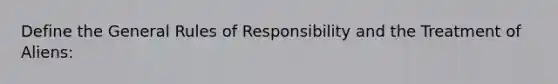 Define the General Rules of Responsibility and the Treatment of Aliens: