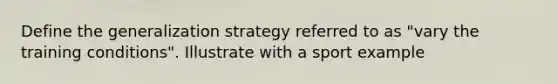 Define the generalization strategy referred to as "vary the training conditions". Illustrate with a sport example