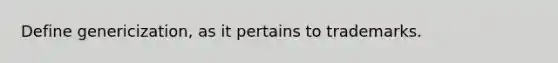 Define genericization, as it pertains to trademarks.