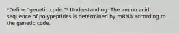 *Define "genetic code."* Understanding: The amino acid sequence of polypeptides is determined by mRNA according to the genetic code.