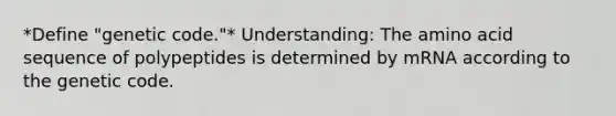 *Define "genetic code."* Understanding: The amino acid sequence of polypeptides is determined by mRNA according to the genetic code.