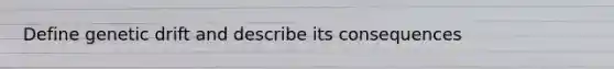 Define genetic drift and describe its consequences