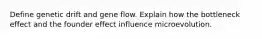 Define genetic drift and gene flow. Explain how the bottleneck effect and the founder effect influence microevolution.