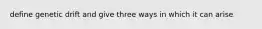 define genetic drift and give three ways in which it can arise