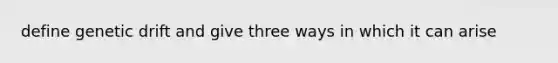 define genetic drift and give three ways in which it can arise