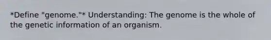 *Define "genome."* Understanding: The genome is the whole of the genetic information of an organism.