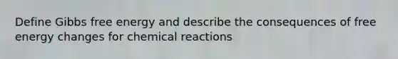 Define Gibbs free energy and describe the consequences of free energy changes for chemical reactions