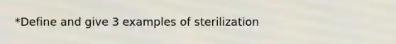 *Define and give 3 examples of sterilization