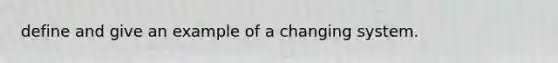 define and give an example of a changing system.