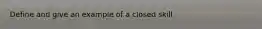 Define and give an example of a closed skill