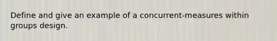 Define and give an example of a concurrent-measures within groups design.