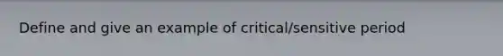 Define and give an example of critical/sensitive period