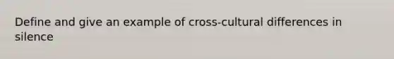 Define and give an example of cross-cultural differences in silence