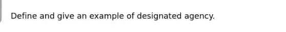 Define and give an example of designated agency.