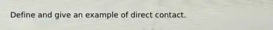 Define and give an example of direct contact.