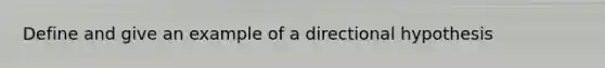 Define and give an example of a directional hypothesis