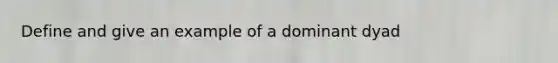 Define and give an example of a dominant dyad