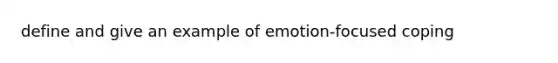 define and give an example of emotion-focused coping