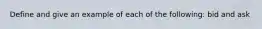 Define and give an example of each of the following: bid and ask