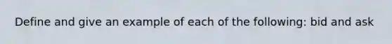 Define and give an example of each of the following: bid and ask