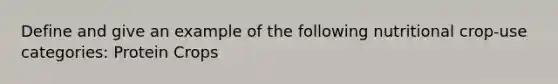 Define and give an example of the following nutritional crop-use categories: Protein Crops