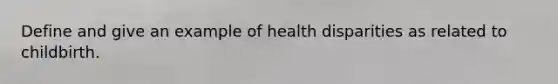 Define and give an example of health disparities as related to childbirth.