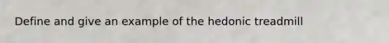 Define and give an example of the hedonic treadmill
