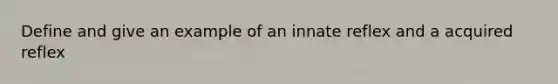 Define and give an example of an innate reflex and a acquired reflex