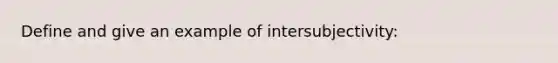 Define and give an example of intersubjectivity: