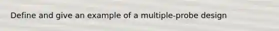 Define and give an example of a multiple-probe design