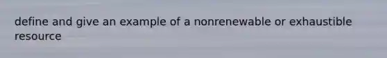 define and give an example of a nonrenewable or exhaustible resource