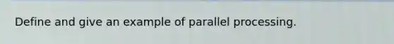 Define and give an example of parallel processing.