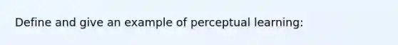 Define and give an example of perceptual learning: