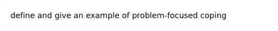 define and give an example of problem-focused coping