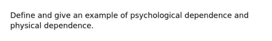 Define and give an example of psychological dependence and physical dependence.