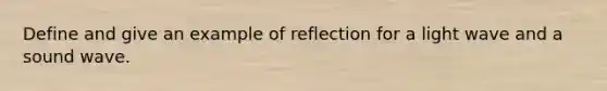 Define and give an example of reflection for a light wave and a sound wave.