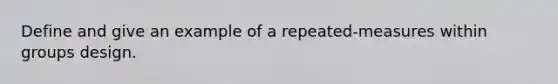 Define and give an example of a repeated-measures within groups design.