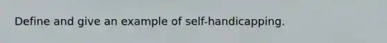 Define and give an example of self-handicapping.