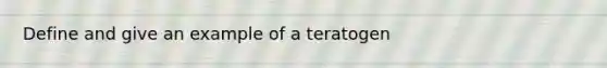 Define and give an example of a teratogen