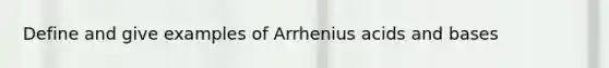 Define and give examples of Arrhenius acids and bases