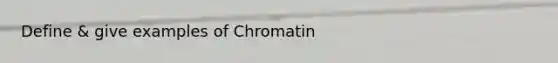 Define & give examples of Chromatin