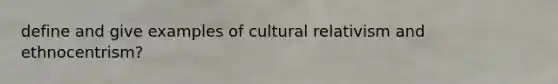 define and give examples of cultural relativism and ethnocentrism?