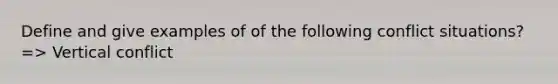 Define and give examples of of the following conflict situations? => Vertical conflict