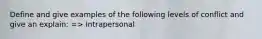 Define and give examples of the following levels of conflict and give an explain: => Intrapersonal