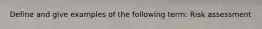 Define and give examples of the following term: Risk assessment
