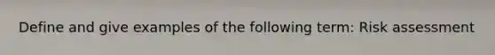 Define and give examples of the following term: Risk assessment
